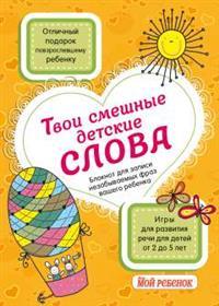 Твои смешные детские слова. Блокнот для записи незабываемых фраз вашего ребенка