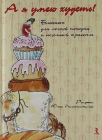 Пилипчатина Ю.,худож. А я умею худеть! Блокнот для легкой походки и неземной красоты.