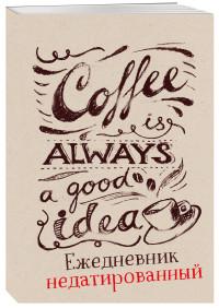 Эксмо Coffee is always a good idea. Ежедневник недатированный